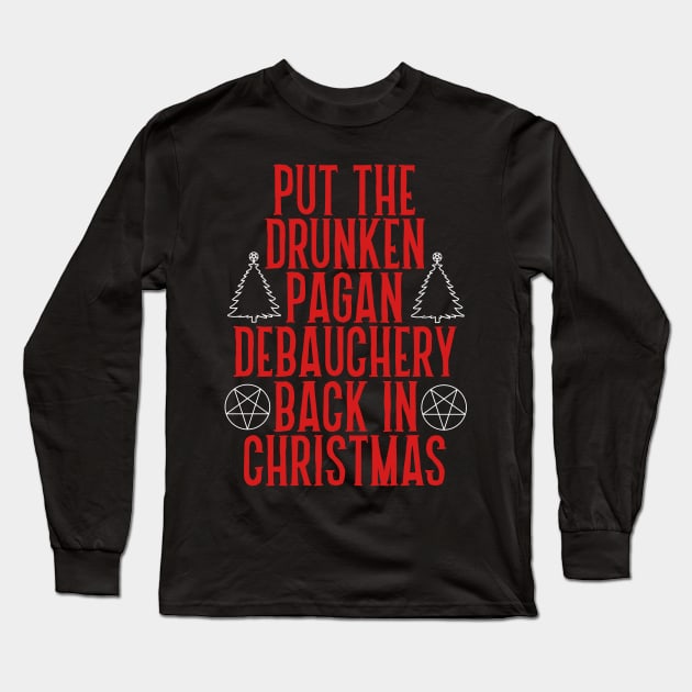 Put the Drunken Pagan Debauchery Back in Christmas Long Sleeve T-Shirt by darklordpug